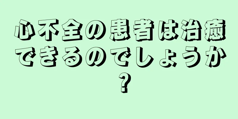 心不全の患者は治癒できるのでしょうか？