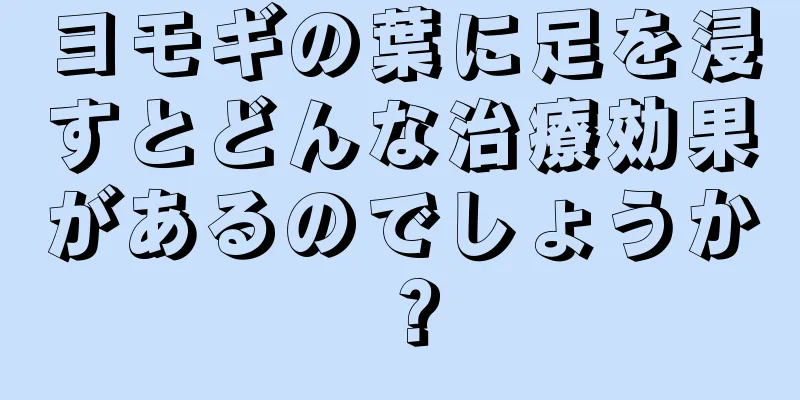 ヨモギの葉に足を浸すとどんな治療効果があるのでしょうか？