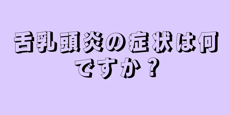 舌乳頭炎の症状は何ですか？