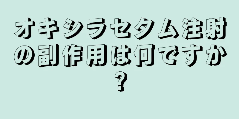 オキシラセタム注射の副作用は何ですか?