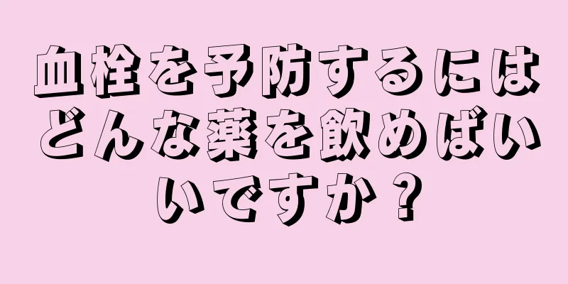 血栓を予防するにはどんな薬を飲めばいいですか？