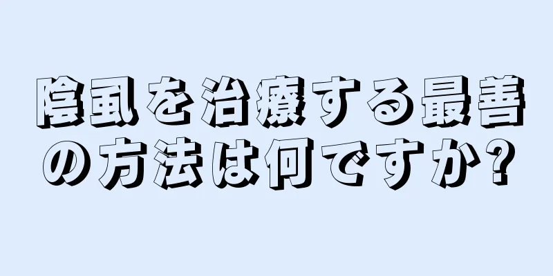 陰虱を治療する最善の方法は何ですか?