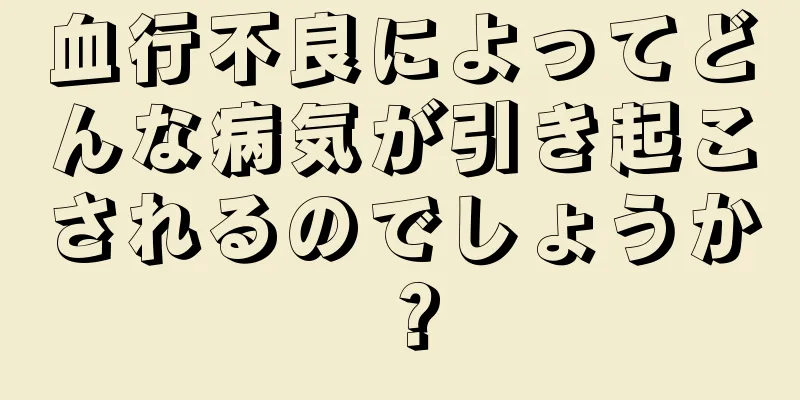 血行不良によってどんな病気が引き起こされるのでしょうか？