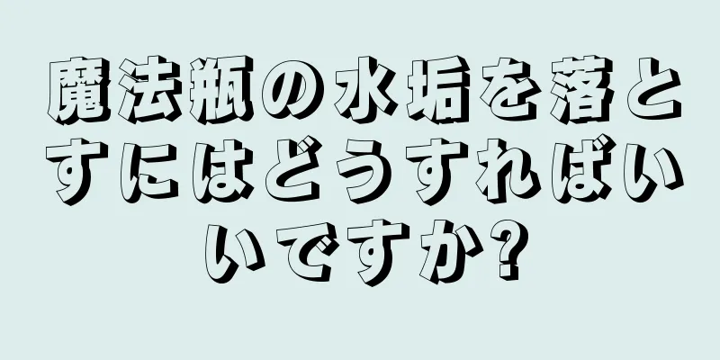 魔法瓶の水垢を落とすにはどうすればいいですか?