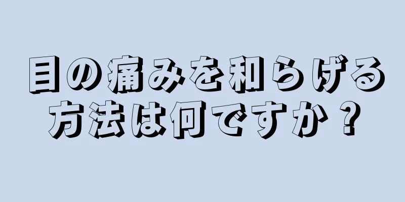 目の痛みを和らげる方法は何ですか？