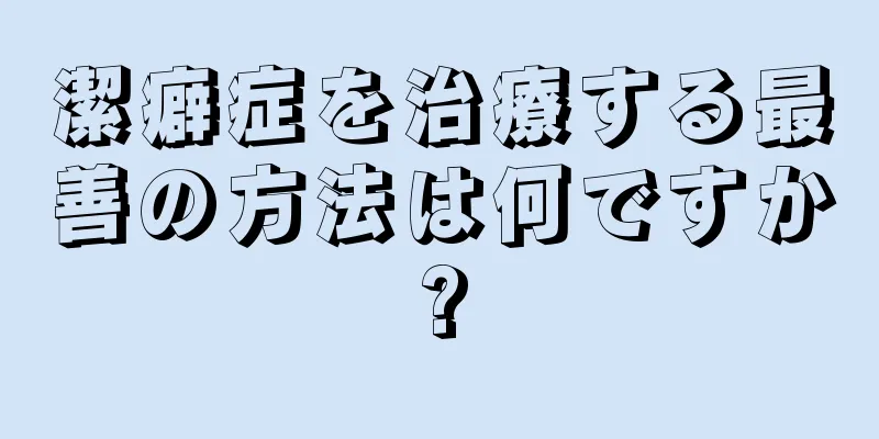 潔癖症を治療する最善の方法は何ですか?