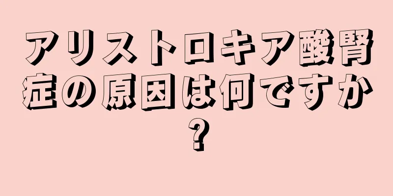 アリストロキア酸腎症の原因は何ですか?