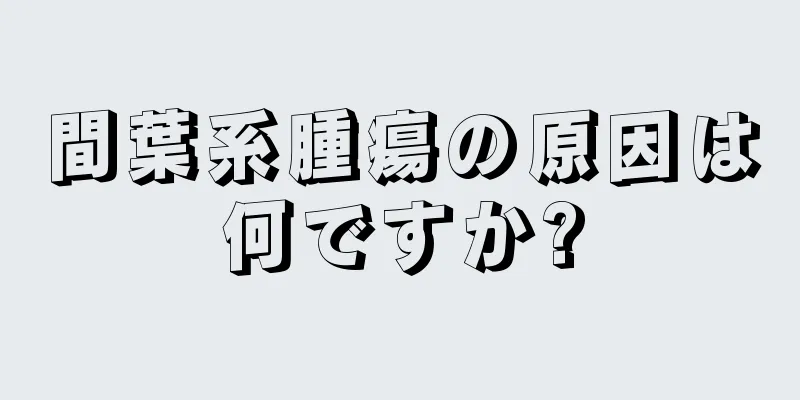 間葉系腫瘍の原因は何ですか?