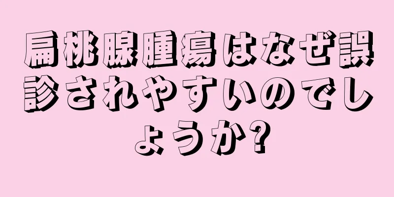 扁桃腺腫瘍はなぜ誤診されやすいのでしょうか?