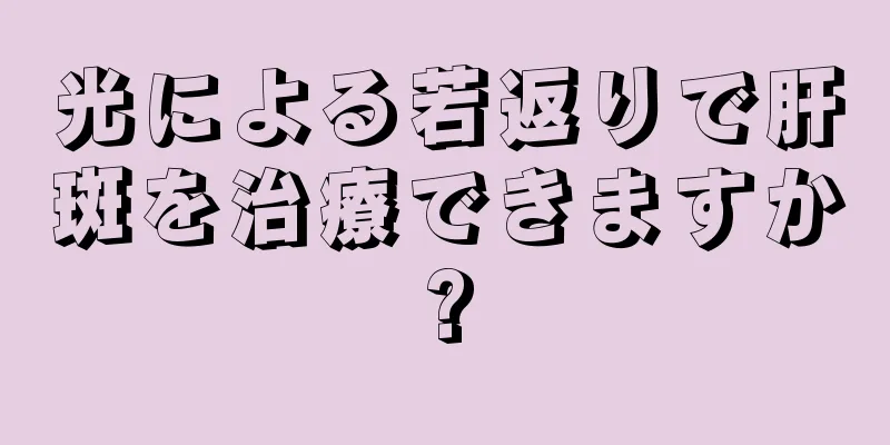 光による若返りで肝斑を治療できますか?