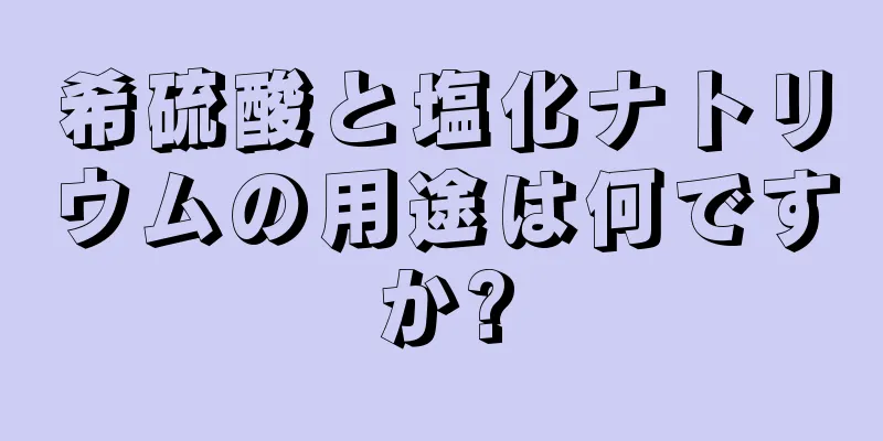 希硫酸と塩化ナトリウムの用途は何ですか?