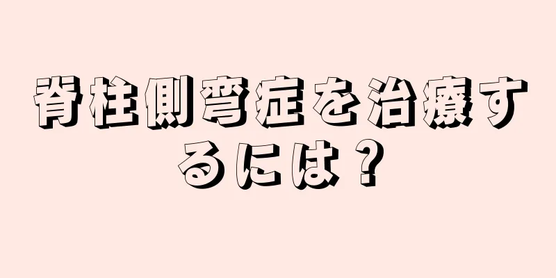 脊柱側弯症を治療するには？