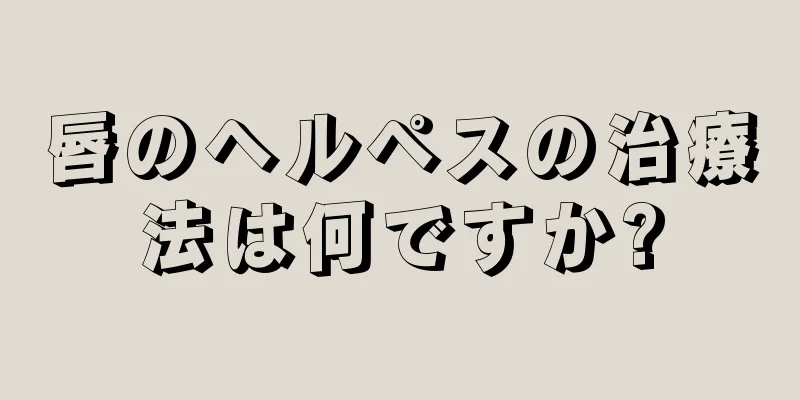 唇のヘルペスの治療法は何ですか?