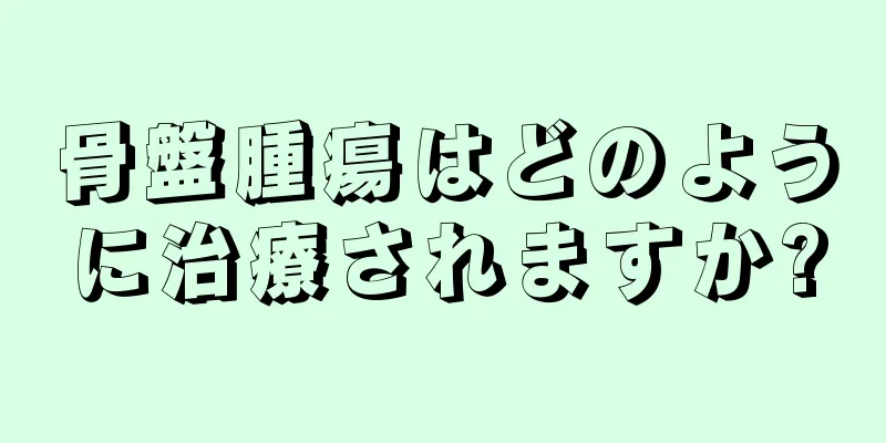 骨盤腫瘍はどのように治療されますか?