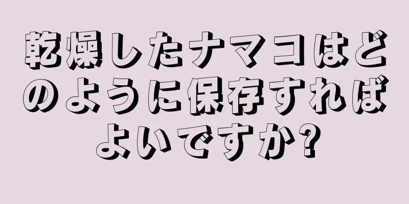 乾燥したナマコはどのように保存すればよいですか?