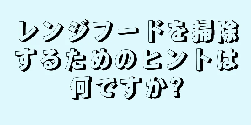 レンジフードを掃除するためのヒントは何ですか?