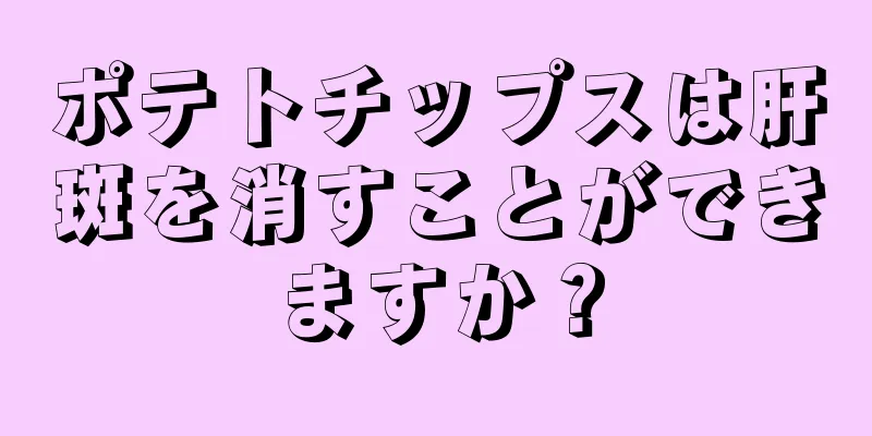 ポテトチップスは肝斑を消すことができますか？