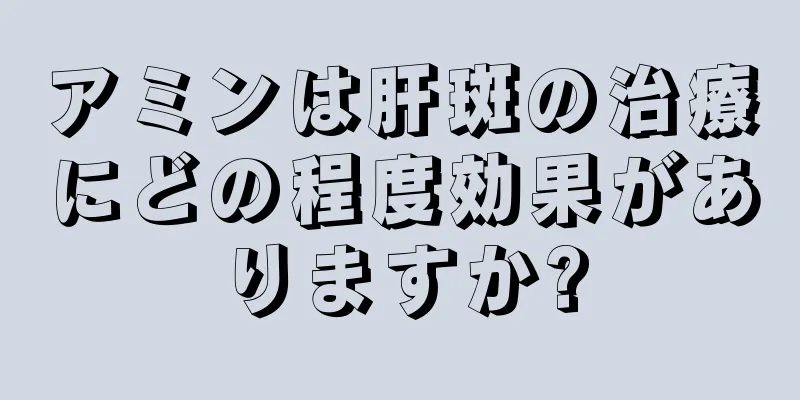 アミンは肝斑の治療にどの程度効果がありますか?