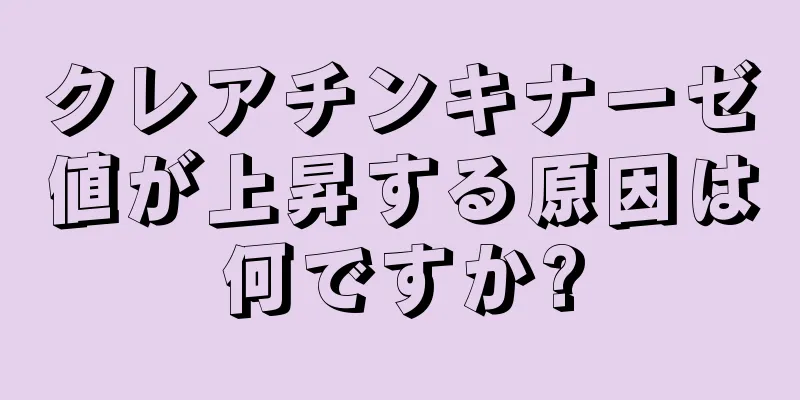 クレアチンキナーゼ値が上昇する原因は何ですか?