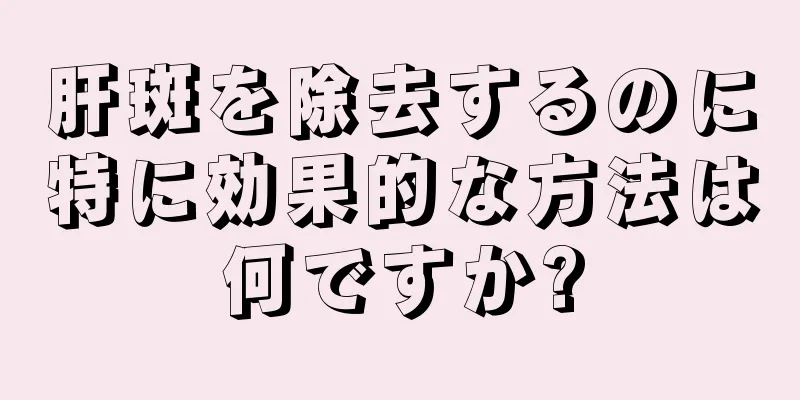 肝斑を除去するのに特に効果的な方法は何ですか?