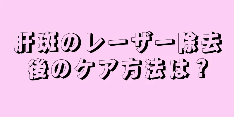 肝斑のレーザー除去後のケア方法は？