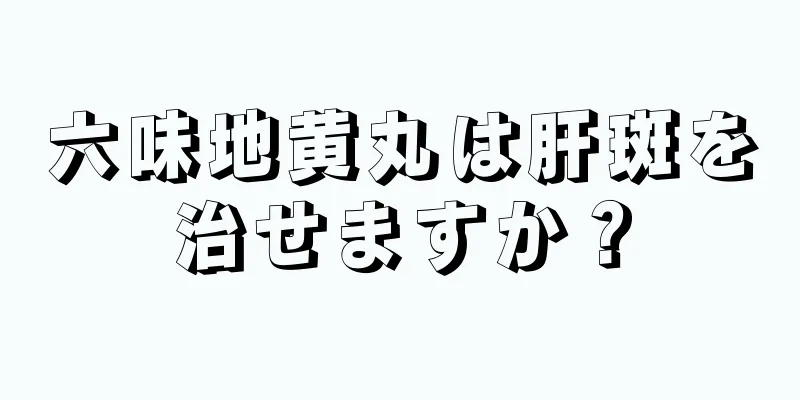 六味地黄丸は肝斑を治せますか？