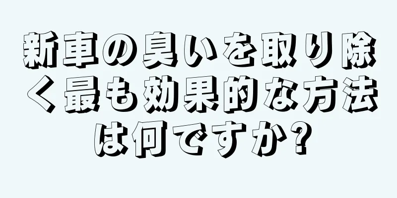 新車の臭いを取り除く最も効果的な方法は何ですか?