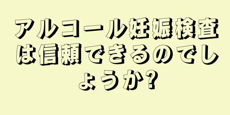 アルコール妊娠検査は信頼できるのでしょうか?