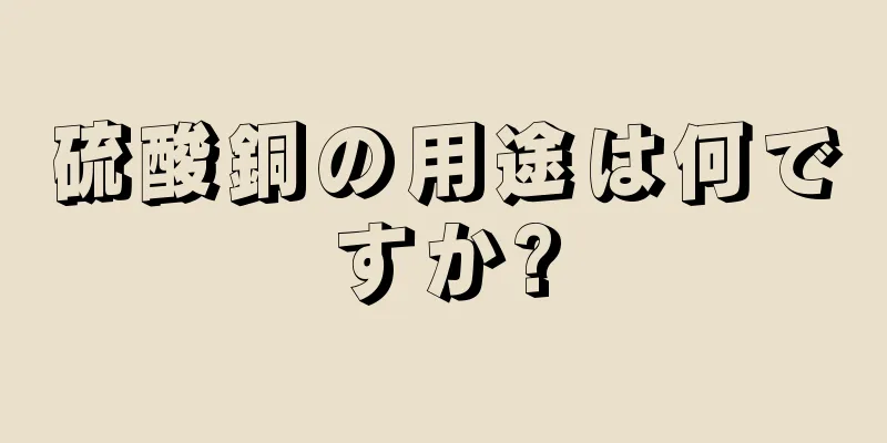 硫酸銅の用途は何ですか?