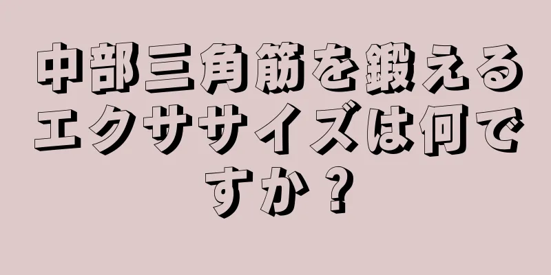 中部三角筋を鍛えるエクササイズは何ですか？