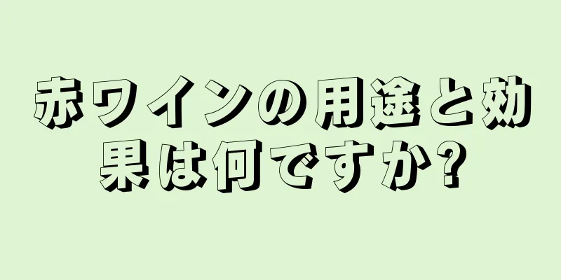 赤ワインの用途と効果は何ですか?