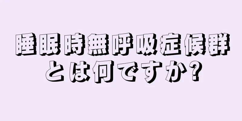 睡眠時無呼吸症候群とは何ですか?