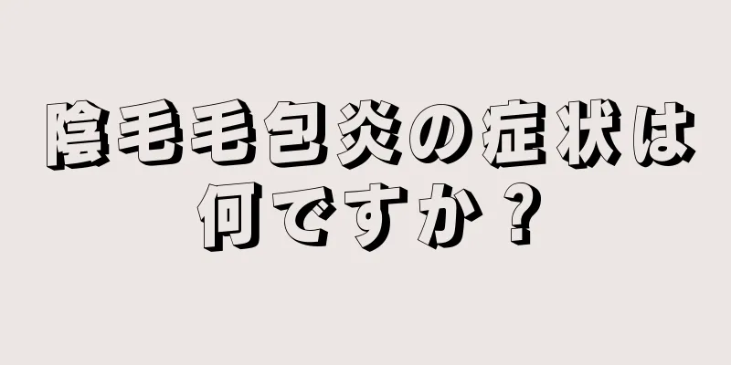 陰毛毛包炎の症状は何ですか？