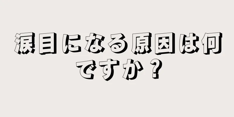 涙目になる原因は何ですか？