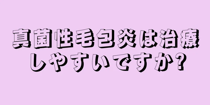 真菌性毛包炎は治療しやすいですか?