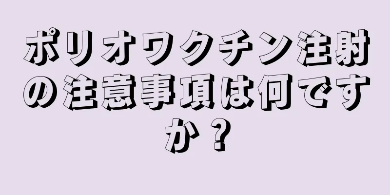 ポリオワクチン注射の注意事項は何ですか？