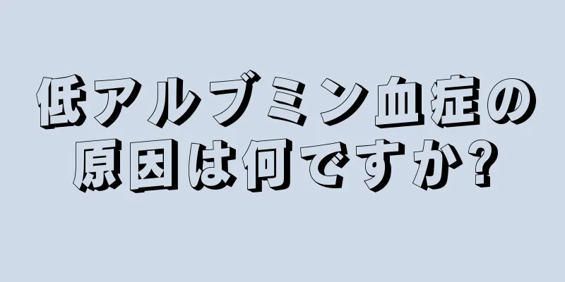 低アルブミン血症の原因は何ですか?