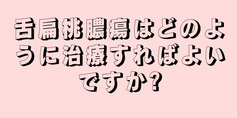 舌扁桃膿瘍はどのように治療すればよいですか?