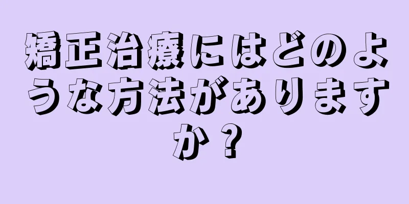 矯正治療にはどのような方法がありますか？