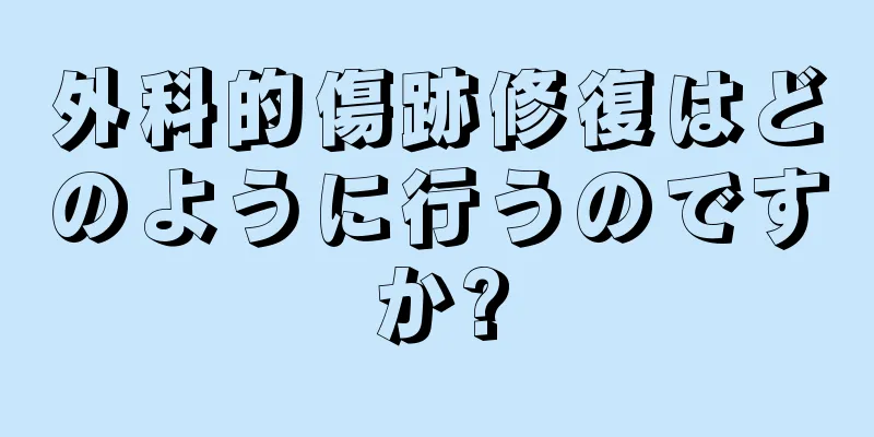 外科的傷跡修復はどのように行うのですか?