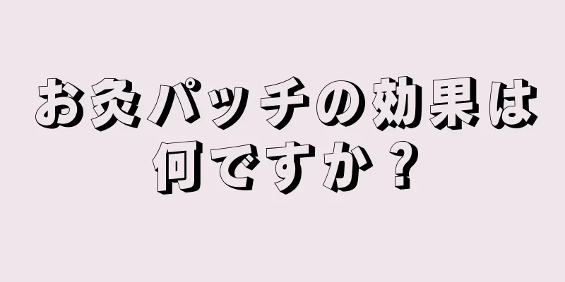 お灸パッチの効果は何ですか？