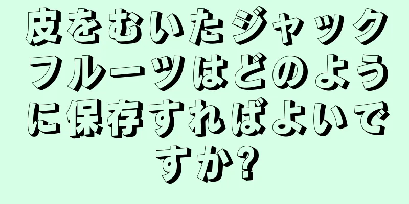 皮をむいたジャックフルーツはどのように保存すればよいですか?