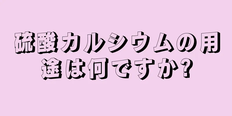 硫酸カルシウムの用途は何ですか?