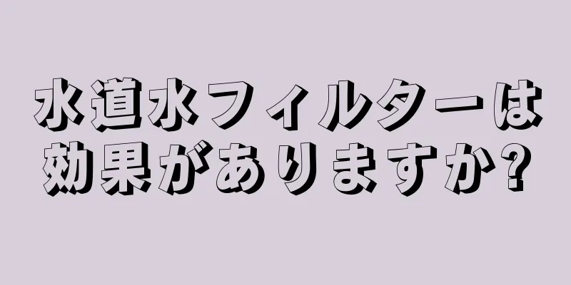 水道水フィルターは効果がありますか?