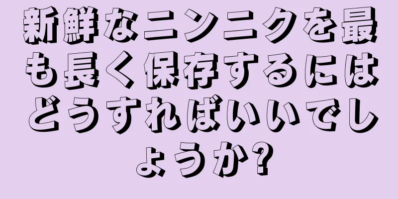 新鮮なニンニクを最も長く保存するにはどうすればいいでしょうか?