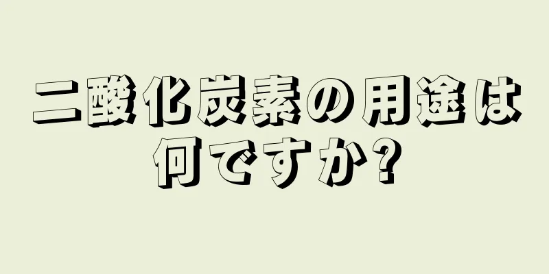 二酸化炭素の用途は何ですか?