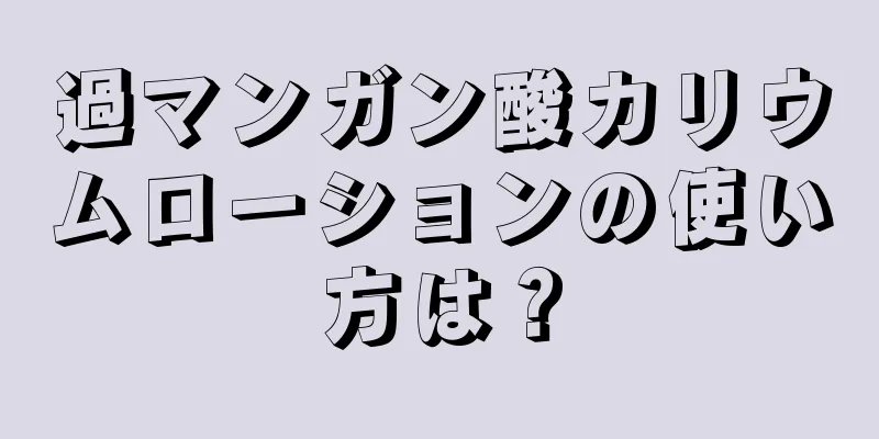 過マンガン酸カリウムローションの使い方は？