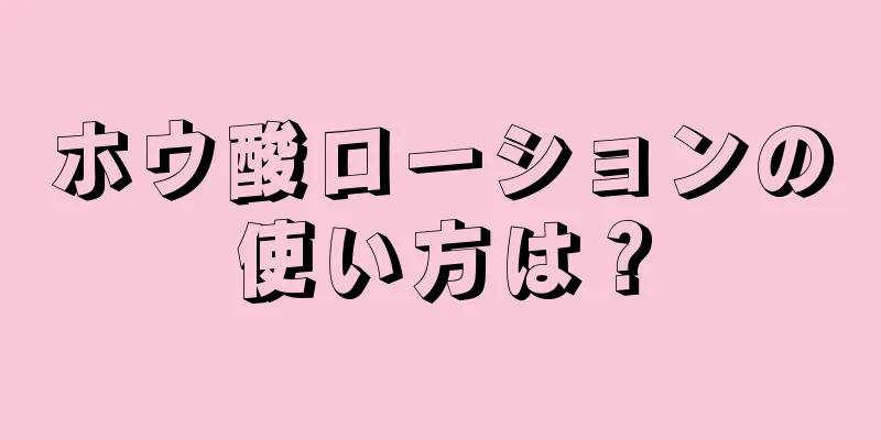 ホウ酸ローションの使い方は？