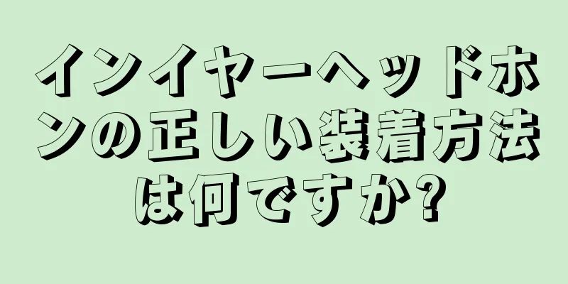 インイヤーヘッドホンの正しい装着方法は何ですか?