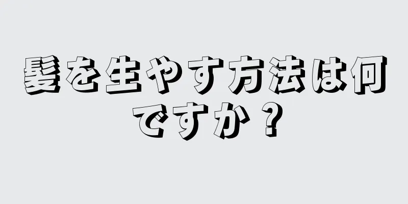 髪を生やす方法は何ですか？